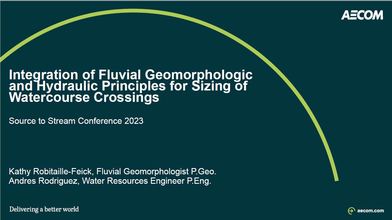 Integration of Fluvial Geomorphologic and Hydraulic Principles for Sizing of Watercourse Crossings - Presenters - Kathy Robitaille-Feick and Andres Rodrigues, AECOM