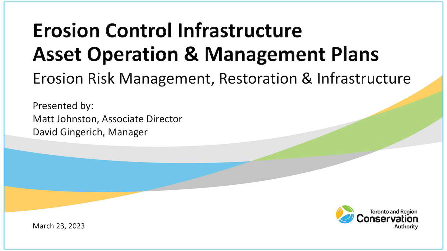 Erosion Control Infrastructure – Asset Operation and Management Plans - Presenters - Matt Johnston and David Gingerich - Toronto and Region Conservation Authority